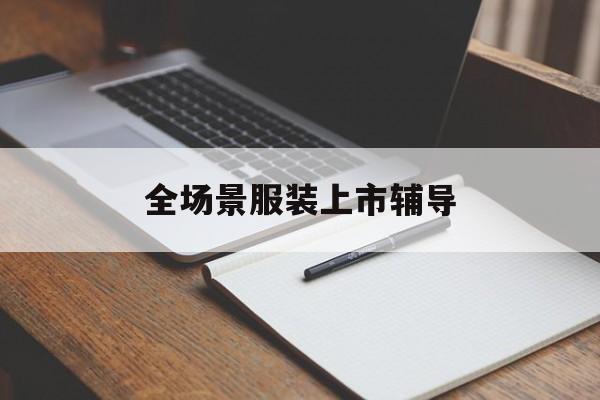 濮阳市全场景服装上市辅导(服装怎么样打造场景化)