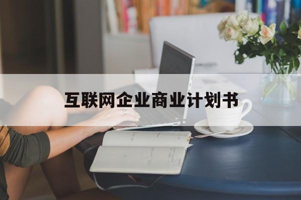 濮阳市互联网企业商业计划书(互联网行业商业计划书侧重点)