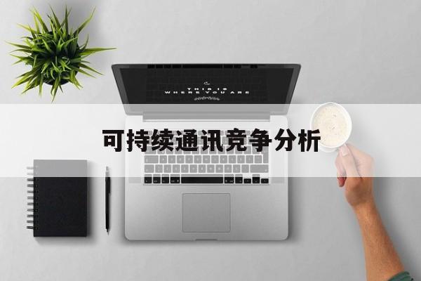 濮阳市可持续通讯竞争分析(可持续竞争优势有哪些)