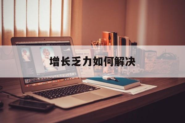 濮阳市增长乏力如何解决(增长乏力是下降的意思吗)